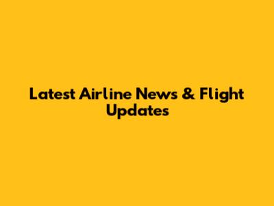 Latest Airline News & Flight Updates
