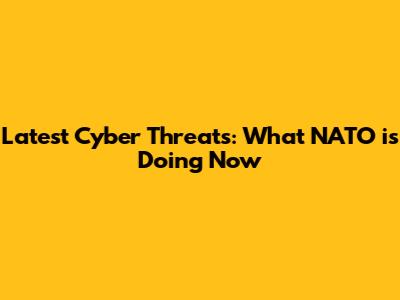 Latest Cyber Threats: What NATO is Doing Now