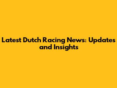 Latest Dutch Racing News: Updates and Insights
