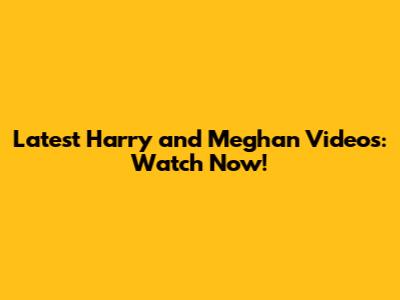 Latest Harry and Meghan Videos: Watch Now!