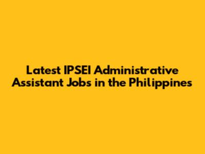 Latest IPSEI Administrative Assistant Jobs in the Philippines