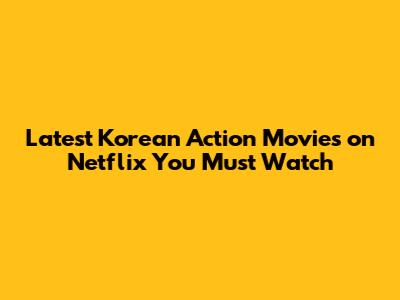 Latest Korean Action Movies on Netflix You Must Watch