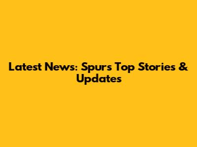 Latest News: Spurs' Top Stories & Updates