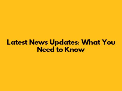 Latest News Updates: What You Need to Know