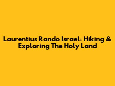 Laurentius Rando Israel: Hiking & Exploring The Holy Land