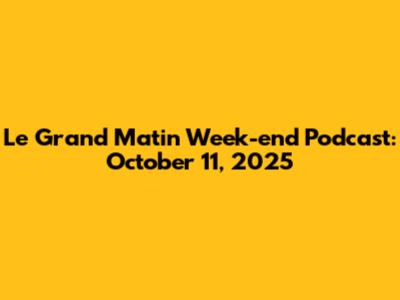Le Grand Matin Week-end Podcast: October 11, 2025