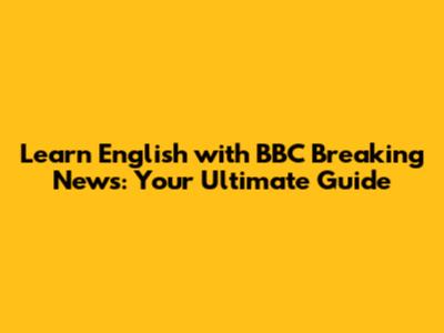 Learn English with BBC Breaking News: Your Ultimate Guide