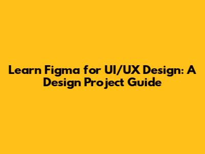 Learn Figma for UI/UX Design: A Design Project Guide