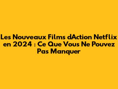 Les Nouveaux Films d'Action Netflix en 2024 : Ce Que Vous Ne Pouvez Pas Manquer