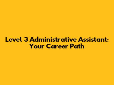 Level 3 Administrative Assistant: Your Career Path