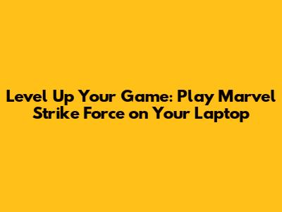 Level Up Your Game: Play Marvel Strike Force on Your Laptop