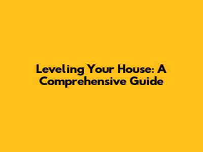 Leveling Your House: A Comprehensive Guide