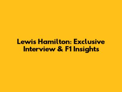 Lewis Hamilton: Exclusive Interview & F1 Insights