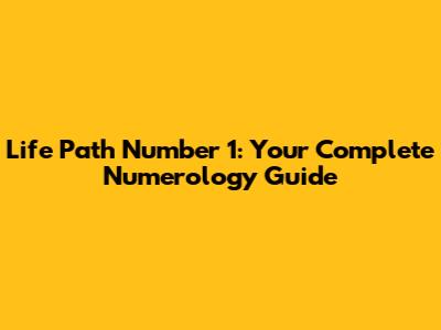 Life Path Number 1: Your Complete Numerology Guide