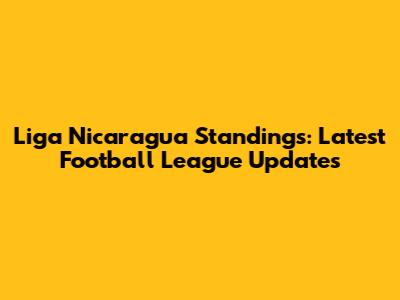 Liga Nicaragua Standings: Latest Football League Updates