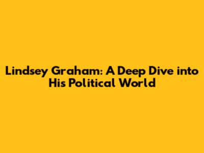 Lindsey Graham: A Deep Dive into His Political World