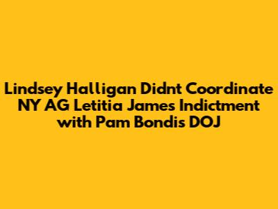 Lindsey Halligan Didn't Coordinate NY AG Letitia James Indictment with Pam Bondi's DOJ