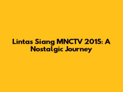 Lintas Siang MNCTV 2015: A Nostalgic Journey
