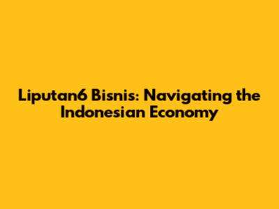 Liputan6 Bisnis: Navigating the Indonesian Economy