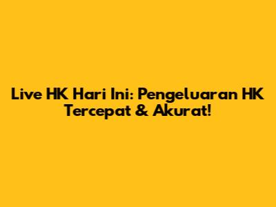 Live HK Hari Ini: Pengeluaran HK Tercepat & Akurat!