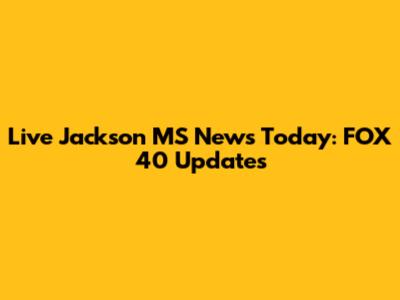 Live Jackson MS News Today: FOX 40 Updates