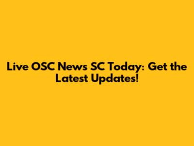 Live OSC News SC Today: Get the Latest Updates!