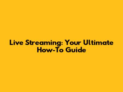 Live Streaming: Your Ultimate How-To Guide