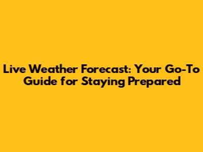 Live Weather Forecast: Your Go-To Guide for Staying Prepared