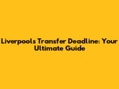 Liverpool's Transfer Deadline: Your Ultimate Guide