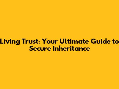 Living Trust: Your Ultimate Guide to Secure Inheritance
