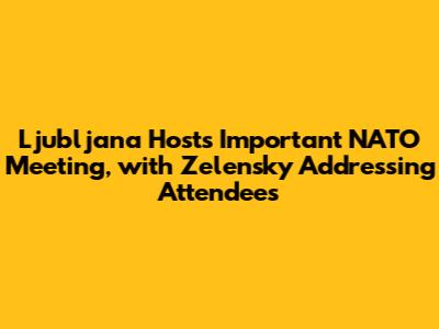 Ljubljana Hosts Important NATO Meeting, with Zelensky Addressing Attendees