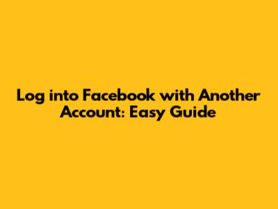 Log into Facebook with Another Account: Easy Guide