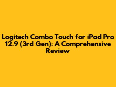 Logitech Combo Touch for iPad Pro 12.9" (3rd Gen): A Comprehensive Review