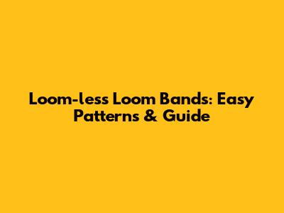 Loom-less Loom Bands: Easy Patterns & Guide
