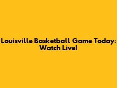 Louisville Basketball Game Today: Watch Live!