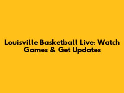Louisville Basketball Live: Watch Games & Get Updates