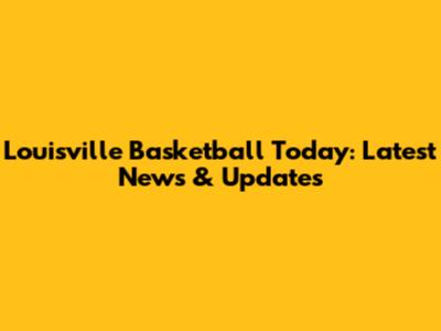 Louisville Basketball Today: Latest News & Updates