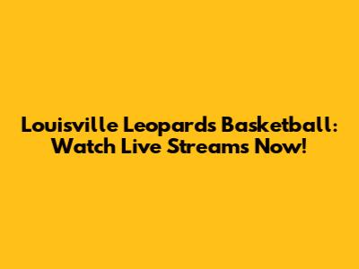 Louisville Leopards Basketball: Watch Live Streams Now!