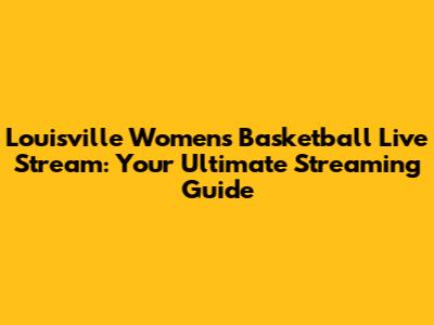 Louisville Women's Basketball Live Stream: Your Ultimate Streaming Guide