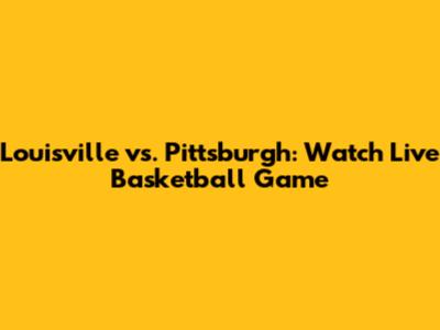 Louisville vs. Pittsburgh: Watch Live Basketball Game