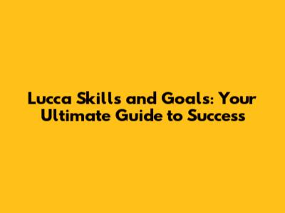 Lucca Skills and Goals: Your Ultimate Guide to Success