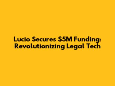 Lucio Secures $5M Funding: Revolutionizing Legal Tech