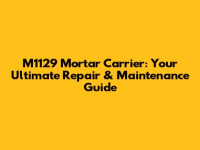 M1129 Mortar Carrier: Your Ultimate Repair & Maintenance Guide