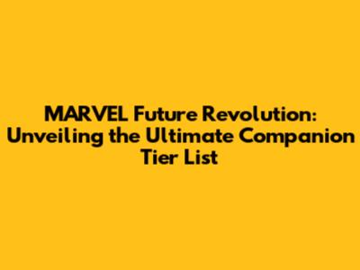MARVEL Future Revolution: Unveiling the Ultimate Companion Tier List