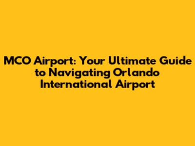 MCO Airport: Your Ultimate Guide to Navigating Orlando International Airport