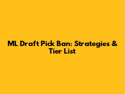 ML Draft Pick Ban: Strategies & Tier List