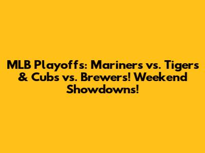 MLB Playoffs: Mariners vs. Tigers & Cubs vs. Brewers! Weekend Showdowns!