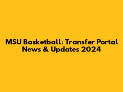 MSU Basketball: Transfer Portal News & Updates 2024