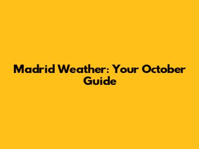 Madrid Weather: Your October Guide