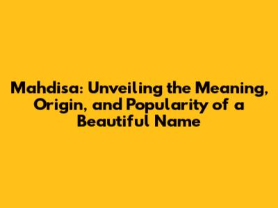 Mahdisa: Unveiling the Meaning, Origin, and Popularity of a Beautiful Name